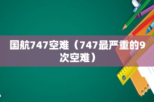 国航747空难（747最严重的9次空难）