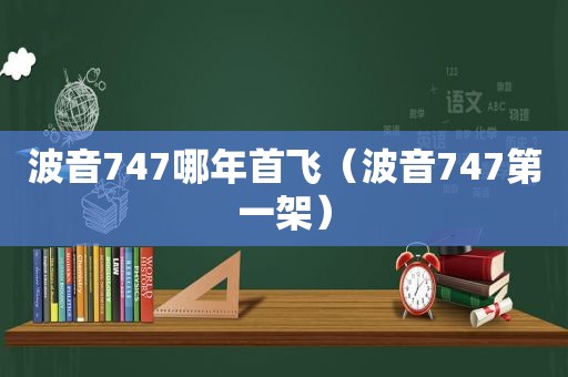 波音747哪年首飞（波音747第一架）