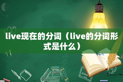 live现在的分词（live的分词形式是什么）