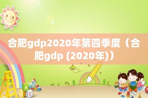 合肥gdp2020年第四季度（合肥gdp (2020年)）