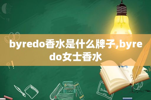 byredo香水是什么牌子,byredo女士香水