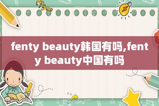 fenty beauty韩国有吗,fenty beauty中国有吗