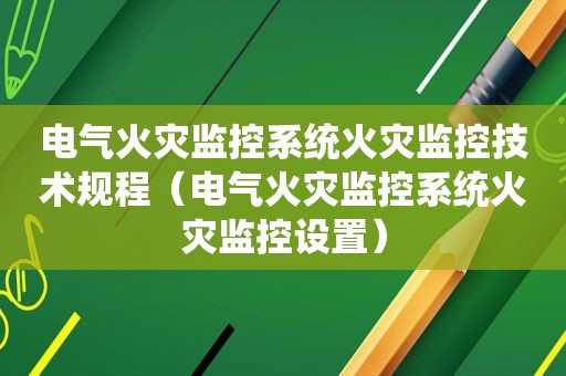 电气火灾监控系统火灾监控技术规程（电气火灾监控系统火灾监控设置）