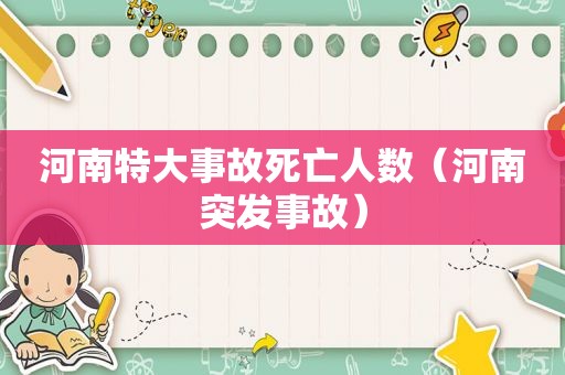 河南特大事故死亡人数（河南突发事故）
