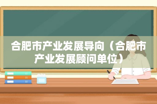 合肥市产业发展导向（合肥市产业发展顾问单位）