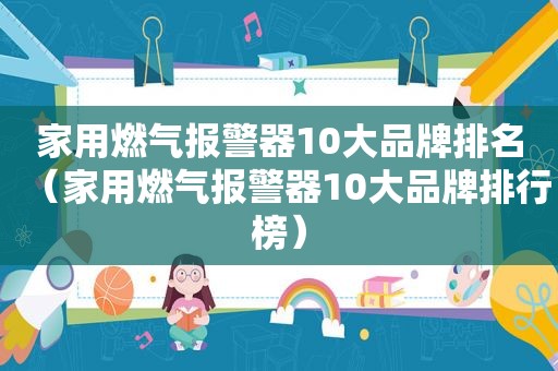 家用燃气报警器10大品牌排名（家用燃气报警器10大品牌排行榜）