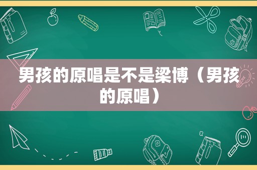 男孩的原唱是不是梁博（男孩的原唱）