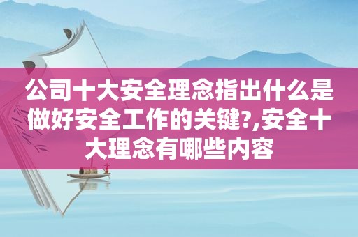 公司十大安全理念指出什么是做好安全工作的关键?,安全十大理念有哪些内容