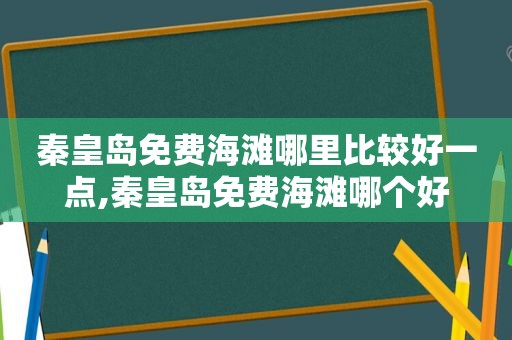 秦皇岛免费海滩哪里比较好一点,秦皇岛免费海滩哪个好