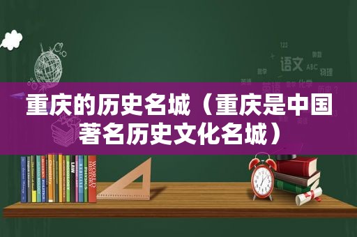 重庆的历史名城（重庆是中国著名历史文化名城）