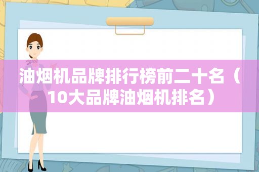 油烟机品牌排行榜前二十名（10大品牌油烟机排名）