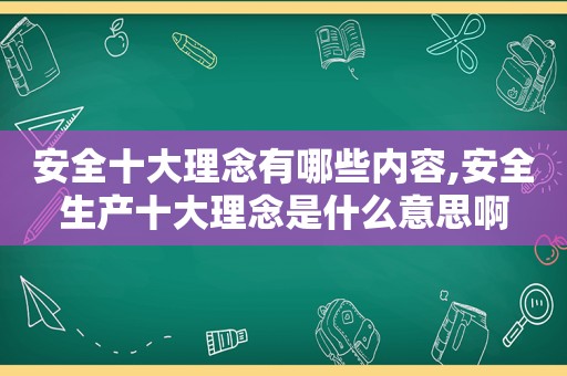 安全十大理念有哪些内容,安全生产十大理念是什么意思啊