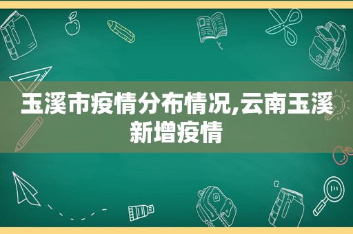 玉溪市疫情分布情况,云南玉溪新增疫情