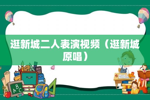 逛新城二人表演视频（逛新城原唱）