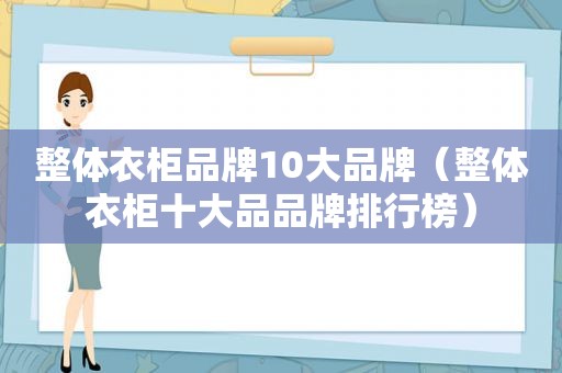 整体衣柜品牌10大品牌（整体衣柜十大品品牌排行榜）