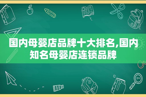 国内母婴店品牌十大排名,国内知名母婴店连锁品牌