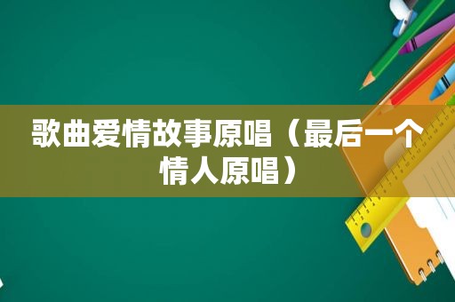 歌曲爱情故事原唱（最后一个情人原唱）