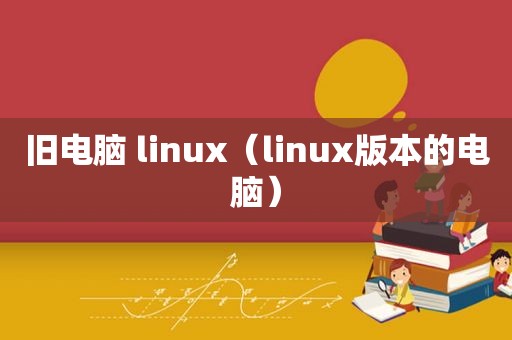 旧电脑 linux（linux版本的电脑）