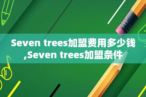 Seven trees加盟费用多少钱,Seven trees加盟条件