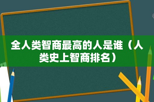 全人类智商最高的人是谁（人类史上智商排名）