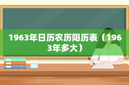 1963年日历农历阳历表（1963年多大）