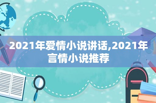 2021年爱情小说讲话,2021年言情小说推荐