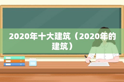 2020年十大建筑（2020年的建筑）