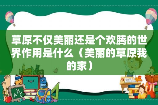 草原不仅美丽还是个欢腾的世界作用是什么（美丽的草原我的家）