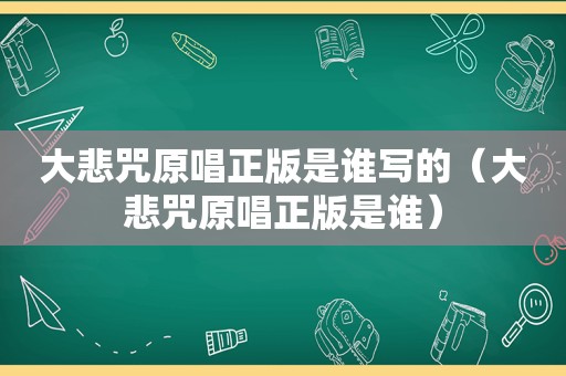 大悲咒原唱正版是谁写的（大悲咒原唱正版是谁）