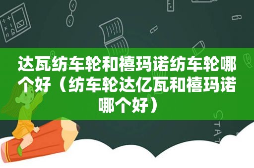 达瓦纺车轮和禧玛诺纺车轮哪个好（纺车轮达亿瓦和禧玛诺哪个好）