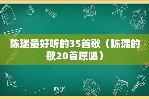 陈瑞最好听的35首歌（陈瑞的歌20首原唱）