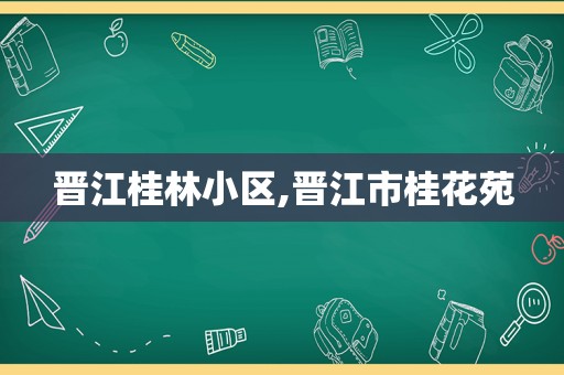 晋江桂林小区,晋江市桂花苑