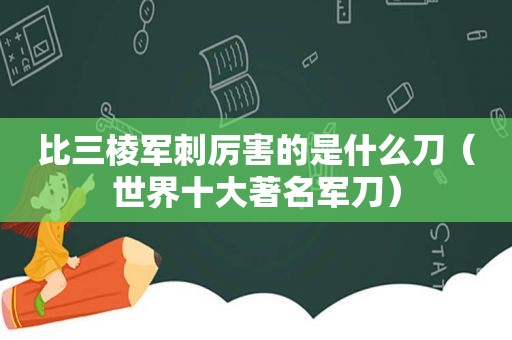 比三棱军刺厉害的是什么刀（世界十大著名军刀）