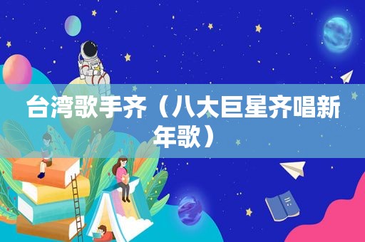 台湾歌手齐（八大巨星齐唱新年歌）