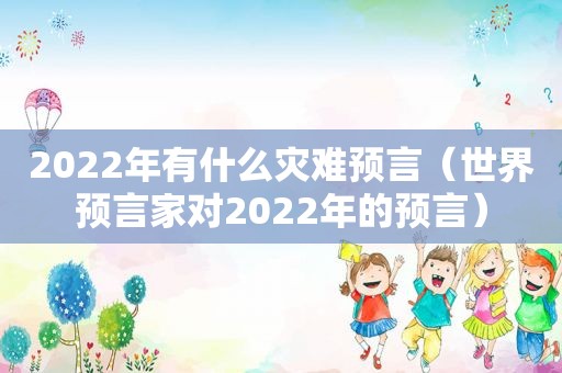 2022年有什么灾难预言（世界预言家对2022年的预言）