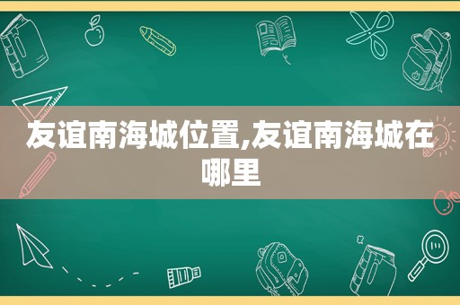 友谊南海城位置,友谊南海城在哪里