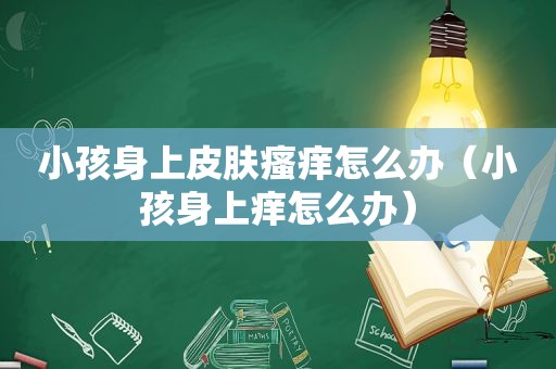 小孩身上皮肤瘙痒怎么办（小孩身上痒怎么办）