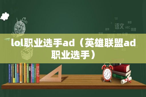 lol职业选手ad（英雄联盟ad职业选手）