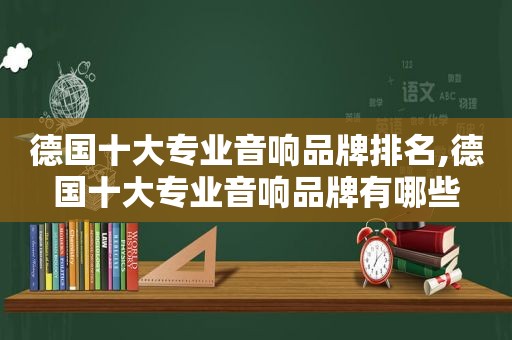 德国十大专业音响品牌排名,德国十大专业音响品牌有哪些