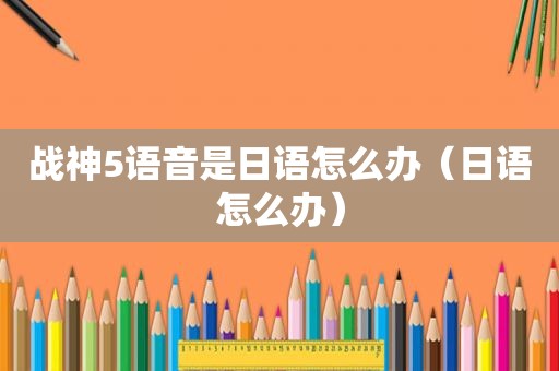 战神5语音是日语怎么办（日语怎么办）