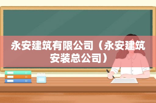 永安建筑有限公司（永安建筑安装总公司）