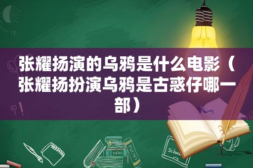 张耀扬演的乌鸦是什么电影（张耀扬扮演乌鸦是古惑仔哪一部）