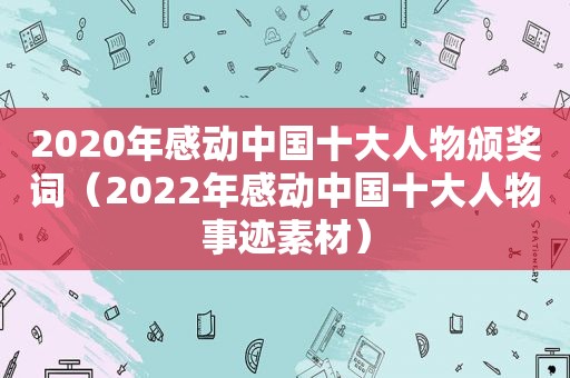 2020年感动中国十大人物颁奖词（2022年感动中国十大人物事迹素材）