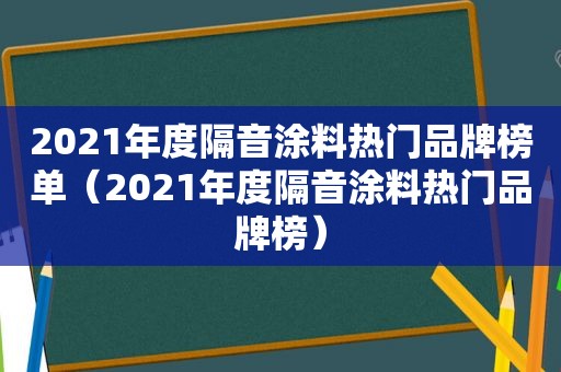 2021年度隔音涂料热门品牌榜单（2021年度隔音涂料热门品牌榜）