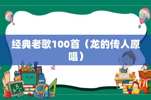 经典老歌100首（龙的传人原唱）