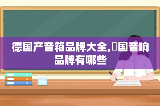 德国产音箱品牌大全,徳国音响品牌有哪些