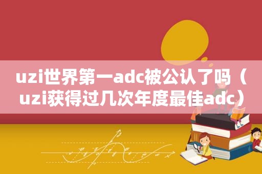 uzi世界第一adc被公认了吗（uzi获得过几次年度最佳adc）