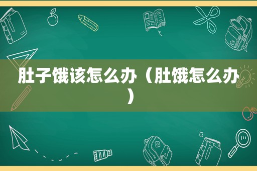 肚子饿该怎么办（肚饿怎么办）