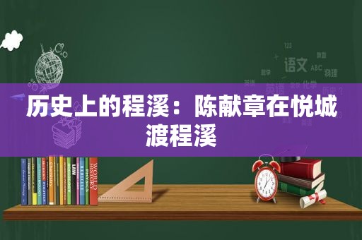 历史上的程溪：陈献章在悦城渡程溪