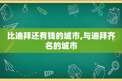 比迪拜还有钱的城市,与迪拜齐名的城市